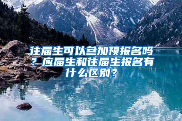 往届生可以参加预报名吗？应届生和往届生报名有什么区别？