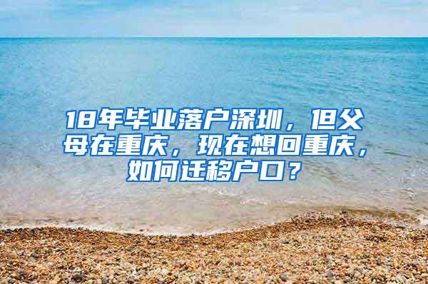 18年毕业落户深圳，但父母在重庆，现在想回重庆，如何迁移户口？