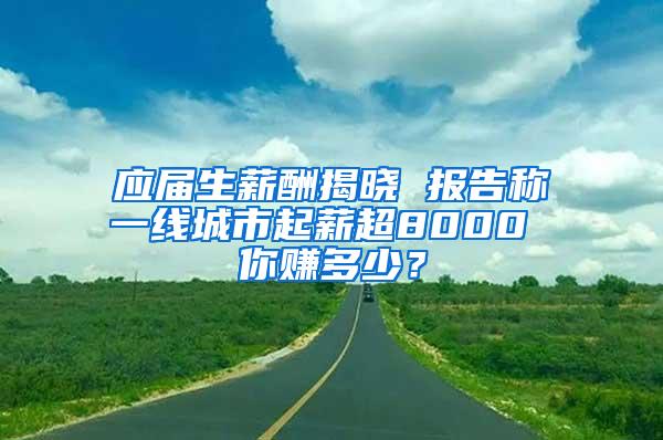 应届生薪酬揭晓 报告称一线城市起薪超8000 你赚多少？
