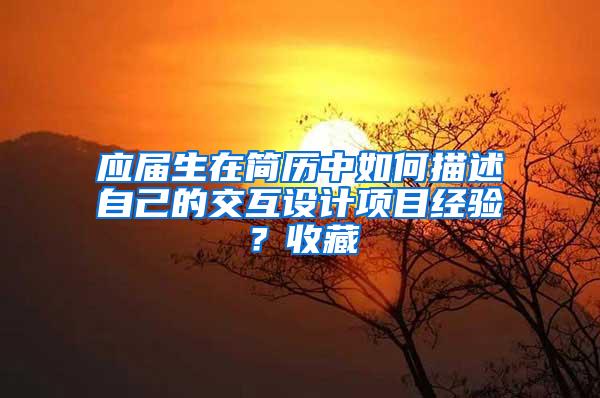 应届生在简历中如何描述自己的交互设计项目经验？收藏