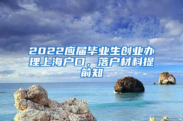 2022应届毕业生创业办理上海户口，落户材料提前知