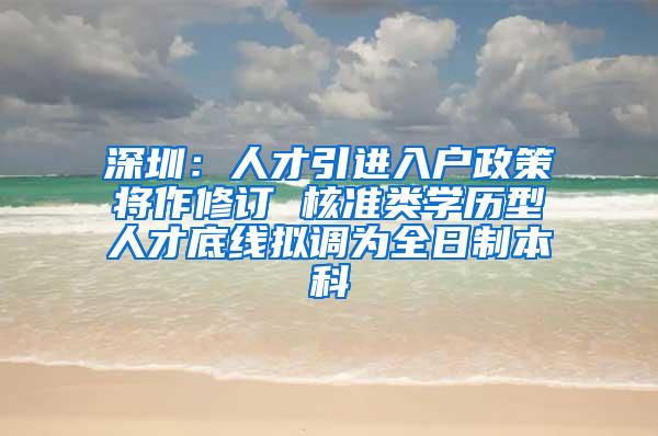 深圳：人才引进入户政策将作修订 核准类学历型人才底线拟调为全日制本科