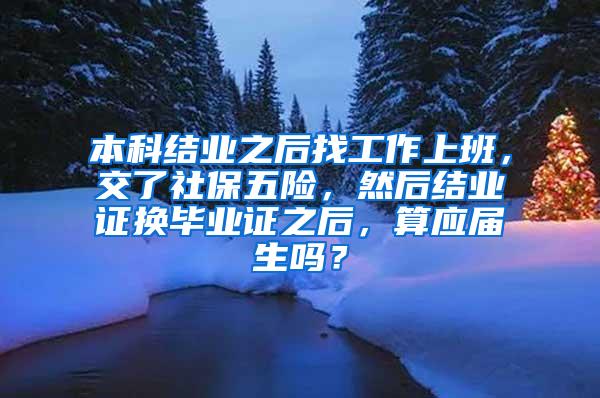 本科结业之后找工作上班，交了社保五险，然后结业证换毕业证之后，算应届生吗？