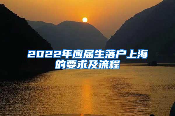 2022年应届生落户上海的要求及流程