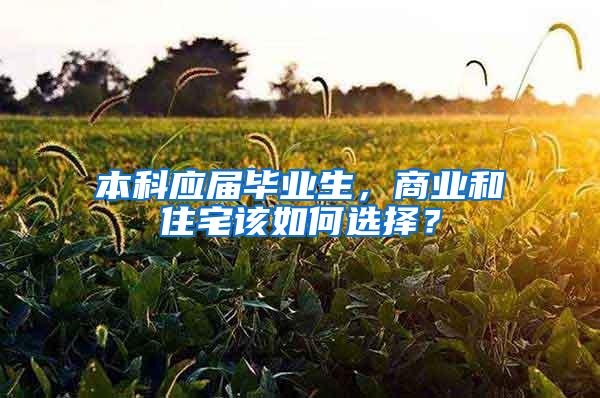 本科应届毕业生，商业和住宅该如何选择？