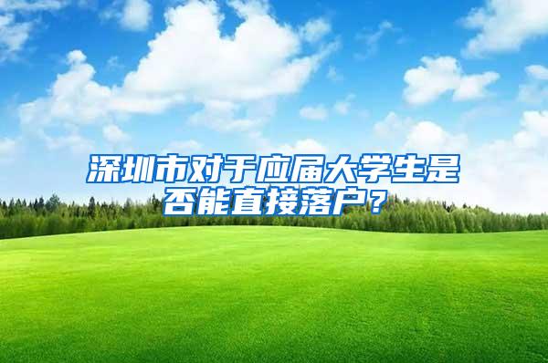 深圳市对于应届大学生是否能直接落户？