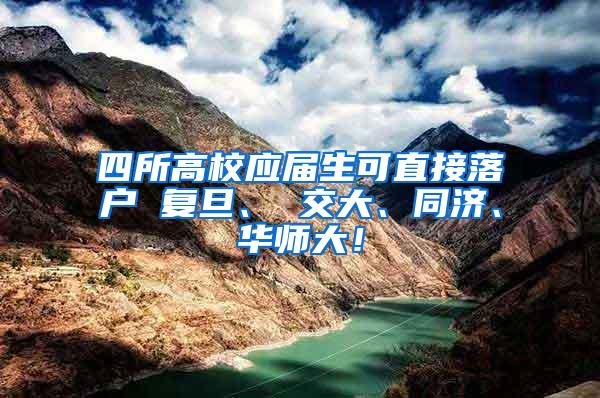 四所高校应届生可直接落户 复旦、 交大、同济、华师大！