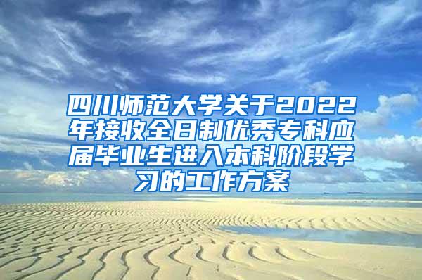 四川师范大学关于2022年接收全日制优秀专科应届毕业生进入本科阶段学习的工作方案