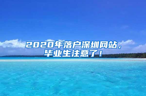 2020年落户深圳网站，毕业生注意了！