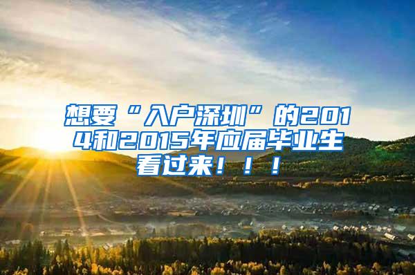 想要“入户深圳”的2014和2015年应届毕业生看过来！！！