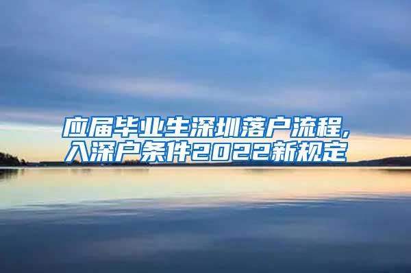 应届毕业生深圳落户流程,入深户条件2022新规定