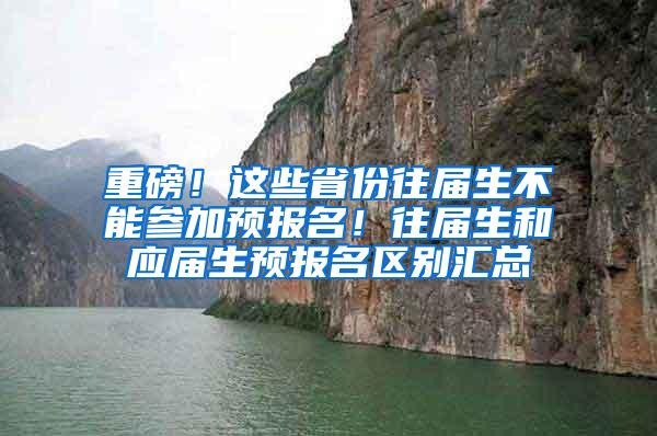 重磅！这些省份往届生不能参加预报名！往届生和应届生预报名区别汇总