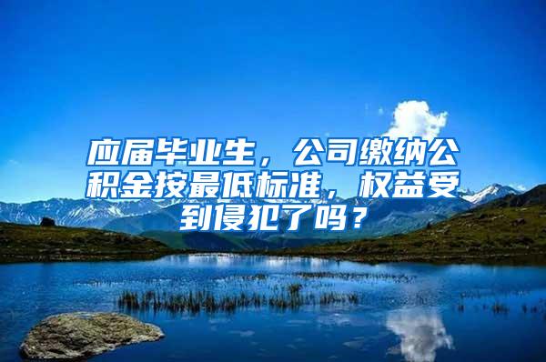 应届毕业生，公司缴纳公积金按最低标准，权益受到侵犯了吗？