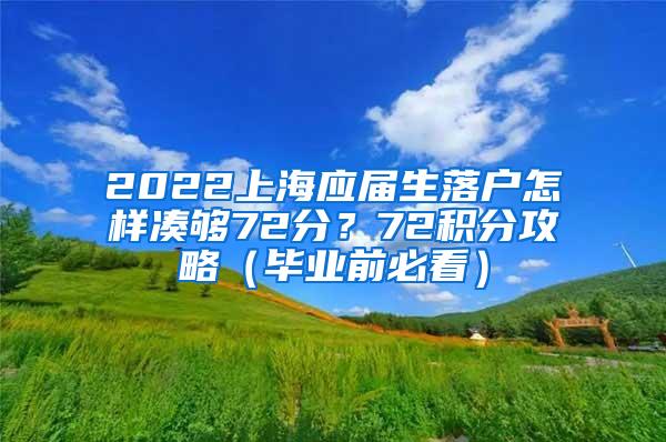 2022上海应届生落户怎样凑够72分？72积分攻略（毕业前必看）