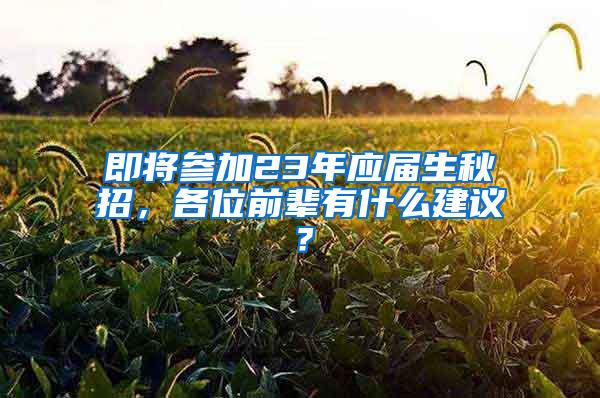 即将参加23年应届生秋招，各位前辈有什么建议？