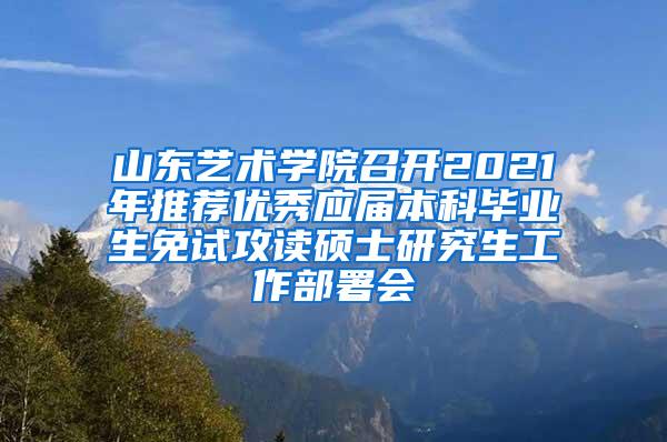 山东艺术学院召开2021年推荐优秀应届本科毕业生免试攻读硕士研究生工作部署会