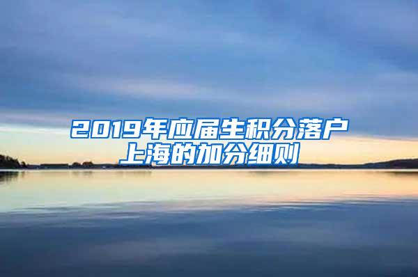 2019年应届生积分落户上海的加分细则