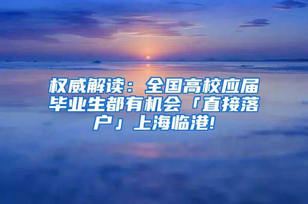 权威解读：全国高校应届毕业生都有机会「直接落户」上海临港!