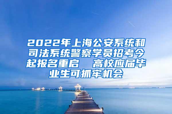 2022年上海公安系统和司法系统警察学员招考今起报名重启  高校应届毕业生可抓牢机会