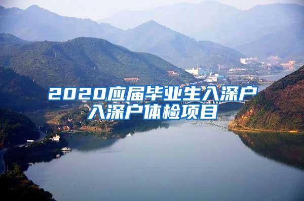 2020应届毕业生入深户入深户体检项目