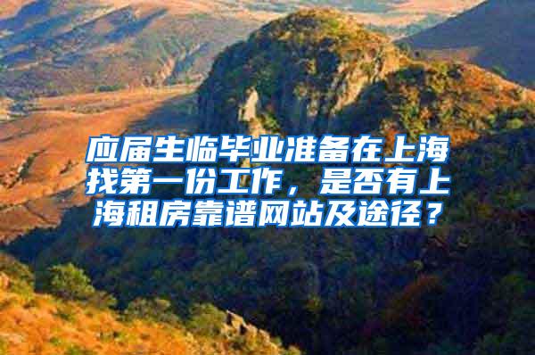 应届生临毕业准备在上海找第一份工作，是否有上海租房靠谱网站及途径？