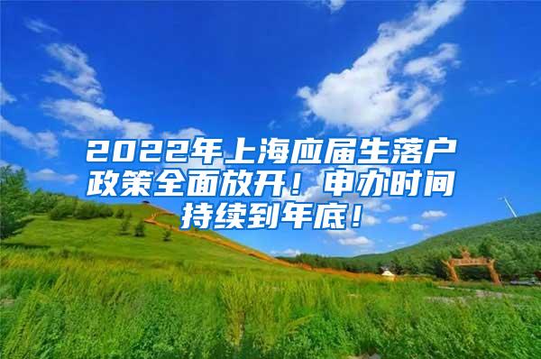 2022年上海应届生落户政策全面放开！申办时间持续到年底！
