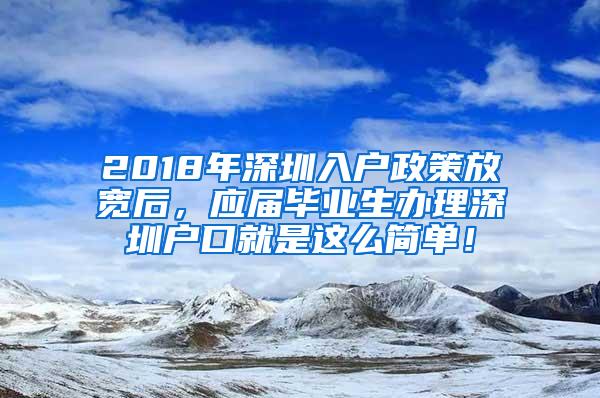 2018年深圳入户政策放宽后，应届毕业生办理深圳户口就是这么简单！