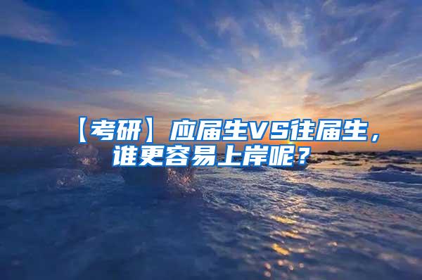 【考研】应届生VS往届生，谁更容易上岸呢？