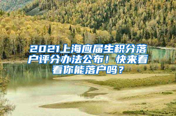 2021上海应届生积分落户评分办法公布！快来看看你能落户吗？