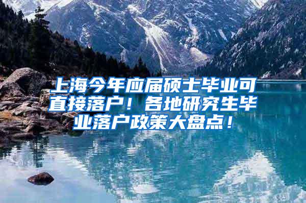 上海今年应届硕士毕业可直接落户！各地研究生毕业落户政策大盘点！