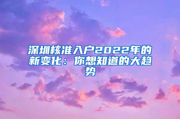 深圳核准入户2022年的新变化：你想知道的大趋势