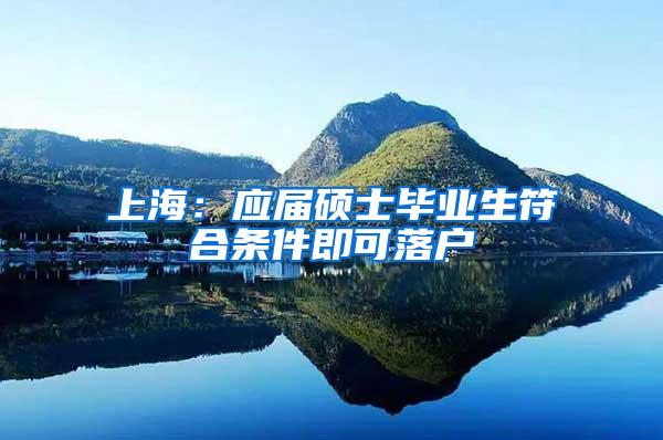 上海：应届硕士毕业生符合条件即可落户