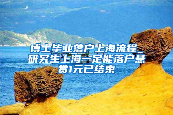 博士毕业落户上海流程_研究生上海一定能落户悬赏1元已结束