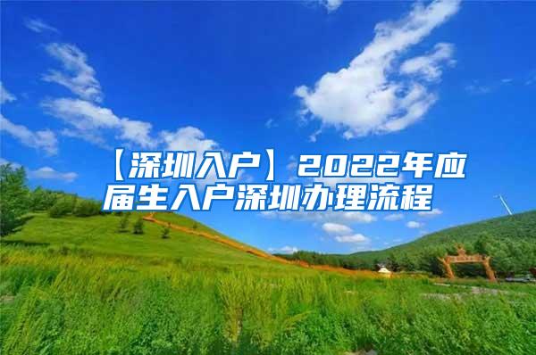 【深圳入户】2022年应届生入户深圳办理流程