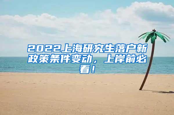 2022上海研究生落户新政策条件变动，上岸前必看！