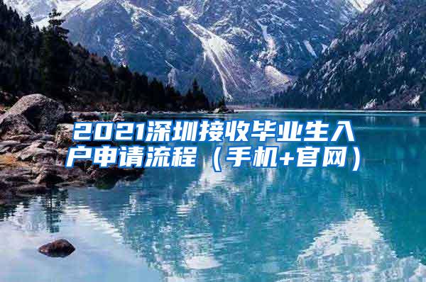 2021深圳接收毕业生入户申请流程（手机+官网）