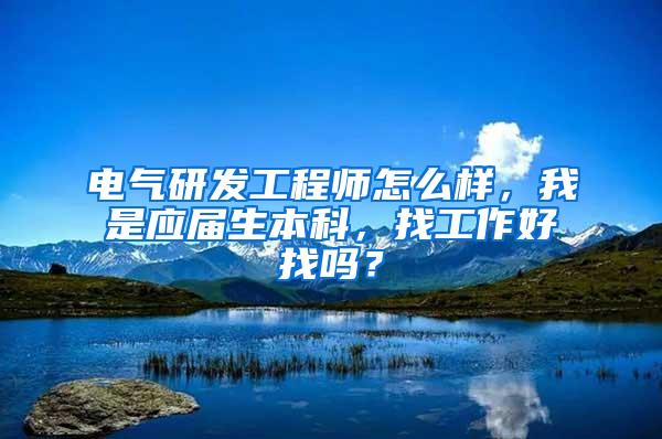 电气研发工程师怎么样，我是应届生本科，找工作好找吗？