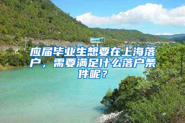 应届毕业生想要在上海落户，需要满足什么落户条件呢？