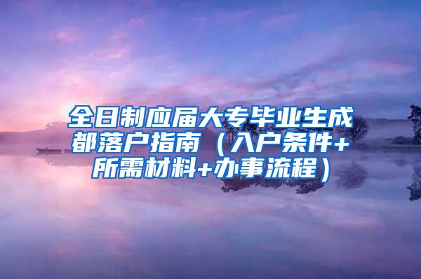 全日制应届大专毕业生成都落户指南（入户条件+所需材料+办事流程）