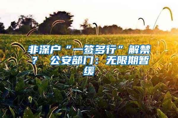 非深户“一签多行”解禁？ 公安部门：无限期暂缓