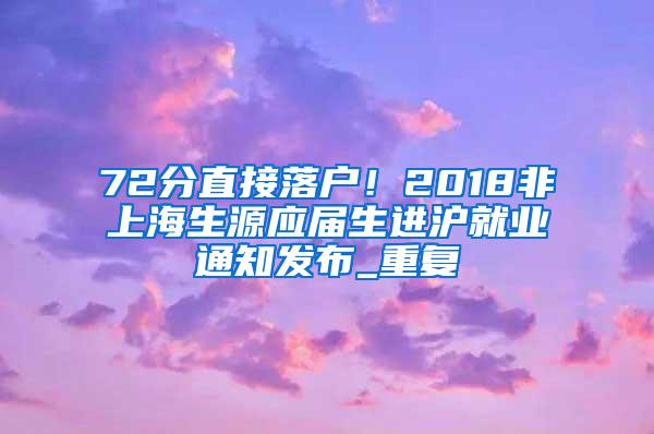 72分直接落户！2018非上海生源应届生进沪就业通知发布_重复