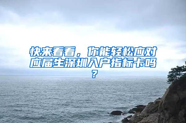 快来看看，你能轻松应对应届生深圳入户指标卡吗？