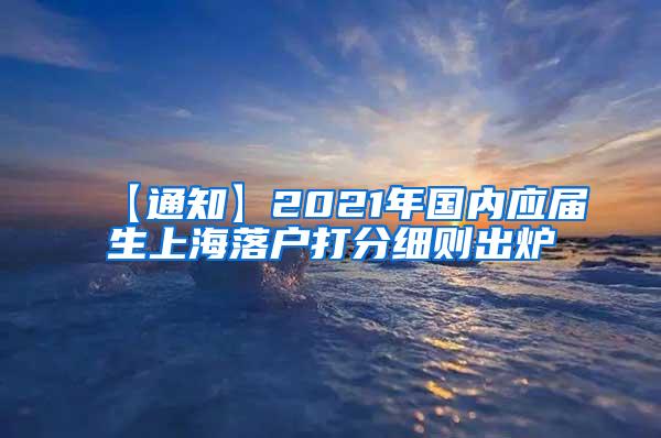 【通知】2021年国内应届生上海落户打分细则出炉