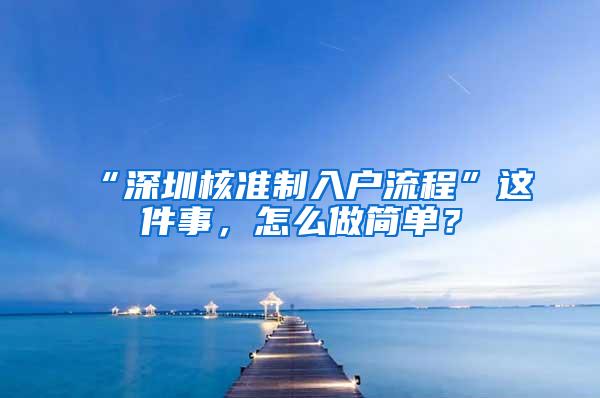 “深圳核准制入户流程”这件事，怎么做简单？