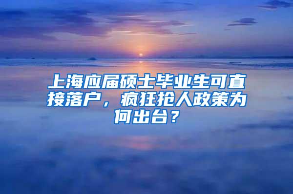 上海应届硕士毕业生可直接落户，疯狂抢人政策为何出台？