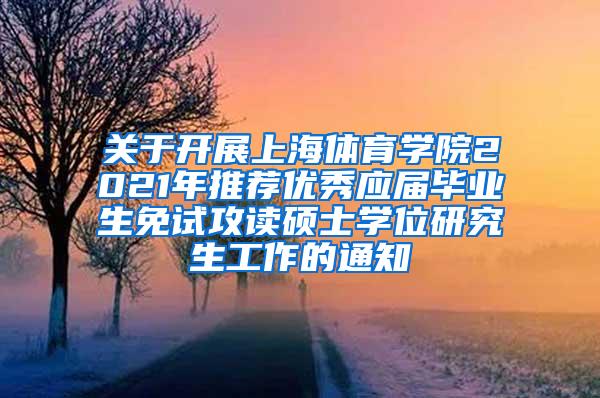 关于开展上海体育学院2021年推荐优秀应届毕业生免试攻读硕士学位研究生工作的通知