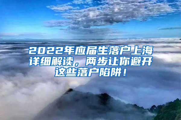 2022年应届生落户上海详细解读，两步让你避开这些落户陷阱！