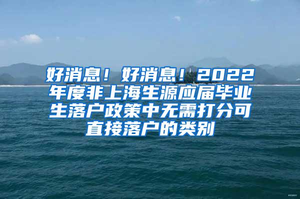 好消息！好消息！2022年度非上海生源应届毕业生落户政策中无需打分可直接落户的类别