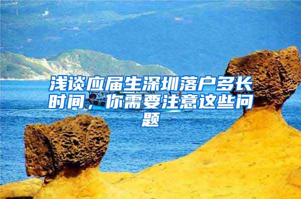 浅谈应届生深圳落户多长时间，你需要注意这些问题