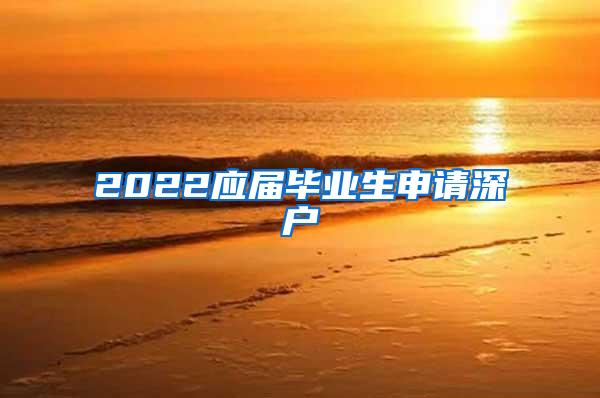 2022应届毕业生申请深户